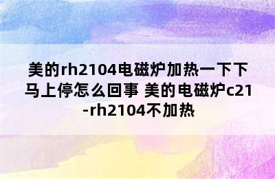 美的rh2104电磁炉加热一下下马上停怎么回事 美的电磁炉c21-rh2104不加热